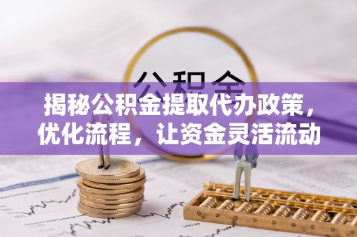 新建揭秘公积金提取代办政策，优化流程，让资金灵活流动