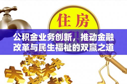 新建公积金业务创新，推动金融改革与民生福祉的双赢之道