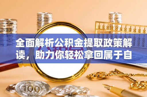 新建全面解析公积金提取政策解读，助力你轻松拿回属于自己的钱