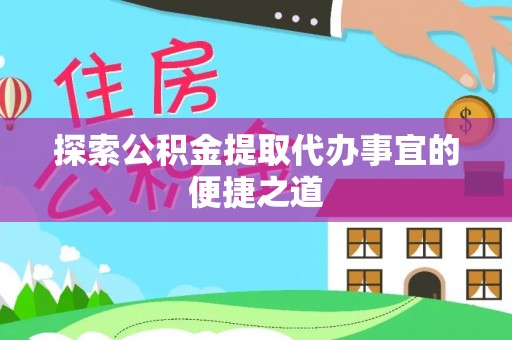 新建探索公积金提取代办事宜的便捷之道
