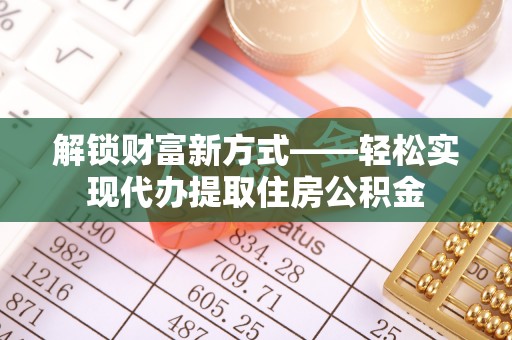 新建解锁财富新方式——轻松实现代办提取住房公积金