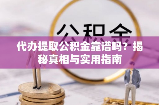 新建代办提取公积金靠谱吗？揭秘真相与实用指南