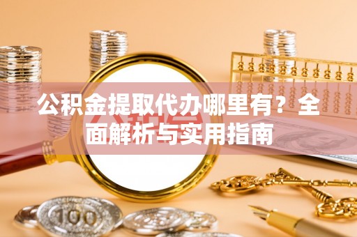 新建公积金提取代办哪里有？全面解析与实用指南