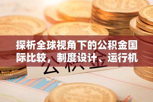 新建探析全球视角下的公积金国际比较，制度设计、运行机制与未来趋势