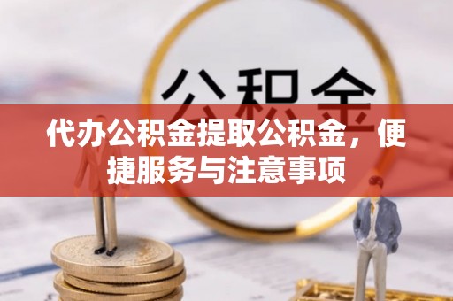 新建代办公积金提取公积金，便捷服务与注意事项