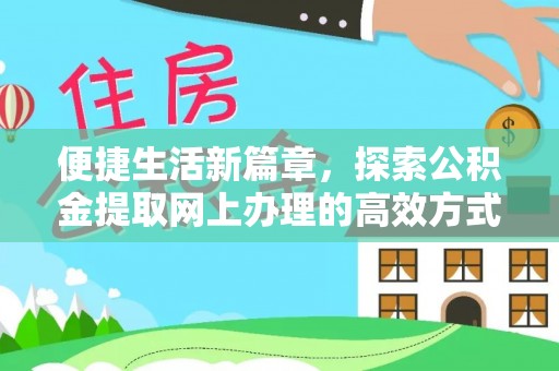 新建便捷生活新篇章，探索公积金提取网上办理的高效方式