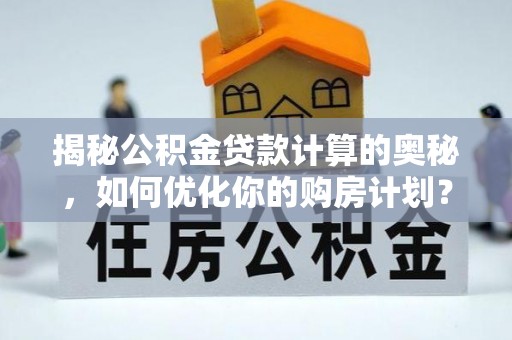 新建揭秘公积金贷款计算的奥秘，如何优化你的购房计划？
