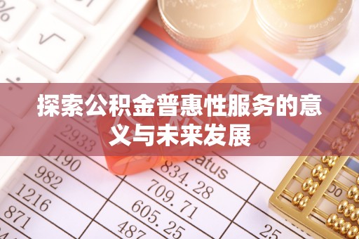 新建探索公积金普惠性服务的意义与未来发展
