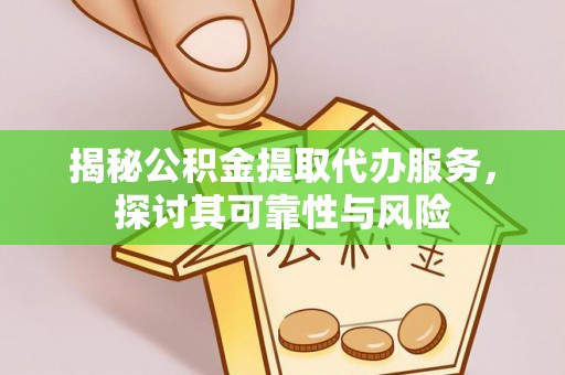 新建揭秘公积金提取代办服务，探讨其可靠性与风险