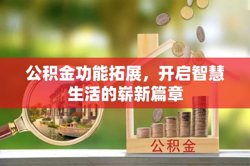 新建公积金功能拓展，开启智慧生活的崭新篇章