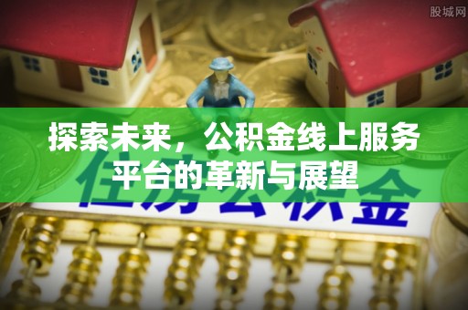 新建探索未来，公积金线上服务平台的革新与展望