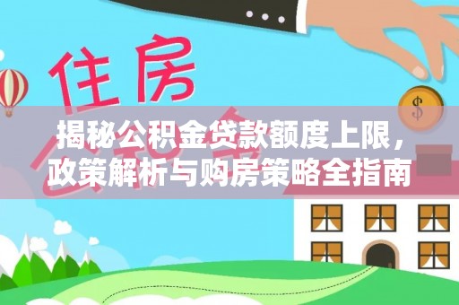 新建揭秘公积金贷款额度上限，政策解析与购房策略全指南