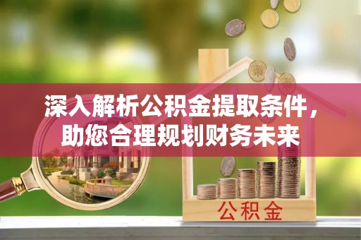 新建深入解析公积金提取条件，助您合理规划财务未来