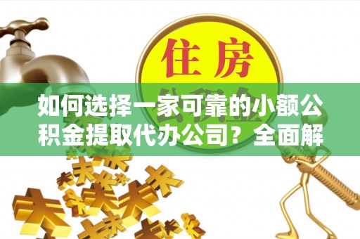 新建如何选择一家可靠的小额公积金提取代办公司？全面解析与指南