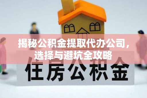新建揭秘公积金提取代办公司，选择与避坑全攻略
