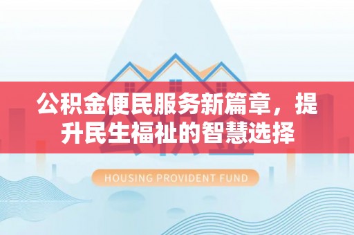 新建公积金便民服务新篇章，提升民生福祉的智慧选择