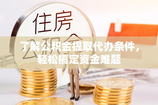 新建了解公积金提取代办条件，轻松搞定资金难题