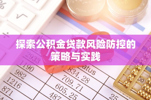 新建探索公积金贷款风险防控的策略与实践