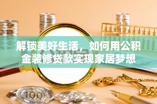 新建解锁美好生活，如何用公积金装修贷款实现家居梦想
