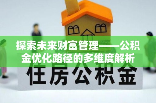 新建探索未来财富管理——公积金优化路径的多维度解析