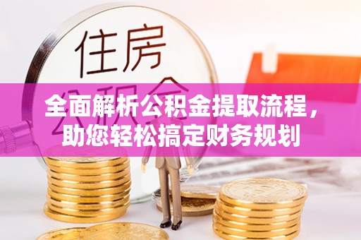 新建全面解析公积金提取流程，助您轻松搞定财务规划