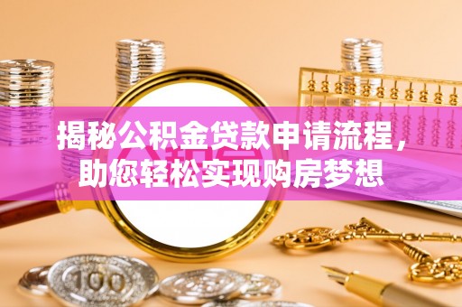 新建揭秘公积金贷款申请流程，助您轻松实现购房梦想