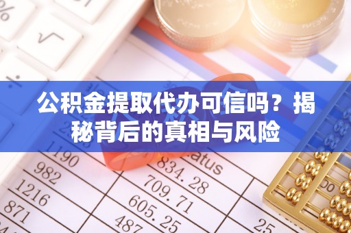 新建公积金提取代办可信吗？揭秘背后的真相与风险