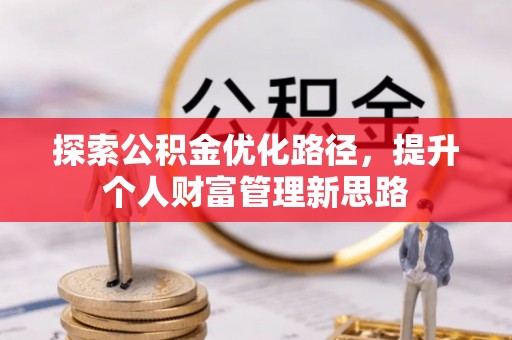 新建探索公积金优化路径，提升个人财富管理新思路
