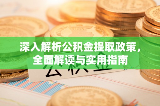 新建深入解析公积金提取政策，全面解读与实用指南