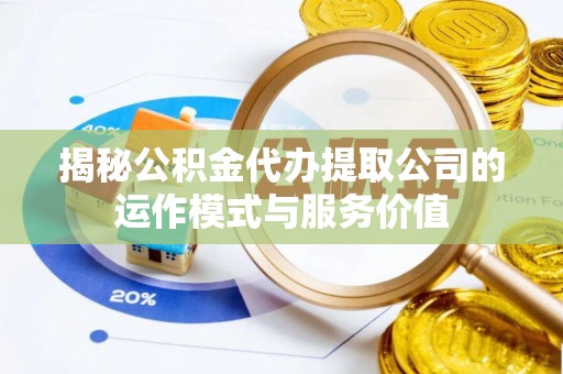 新建揭秘公积金代办提取公司的运作模式与服务价值
