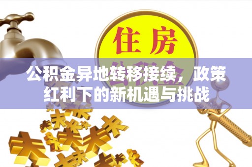 新建公积金异地转移接续，政策红利下的新机遇与挑战