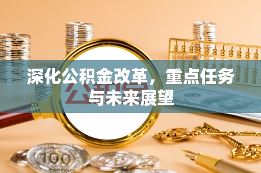 新建深化公积金改革，重点任务与未来展望