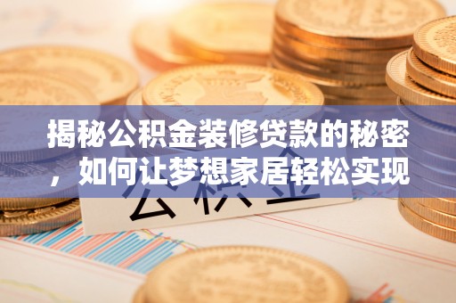 新建揭秘公积金装修贷款的秘密，如何让梦想家居轻松实现？