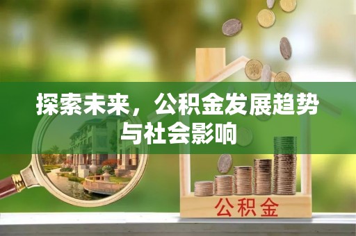 新建探索未来，公积金发展趋势与社会影响