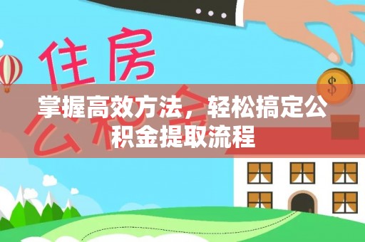 新建掌握高效方法，轻松搞定公积金提取流程