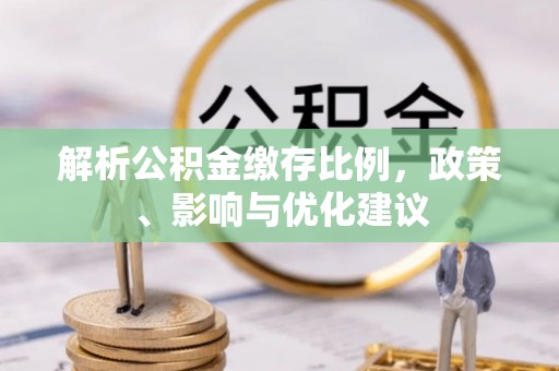 新建解析公积金缴存比例，政策、影响与优化建议
