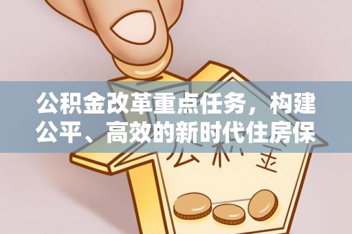 新建公积金改革重点任务，构建公平、高效的新时代住房保障体系