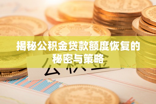 新建揭秘公积金贷款额度恢复的秘密与策略