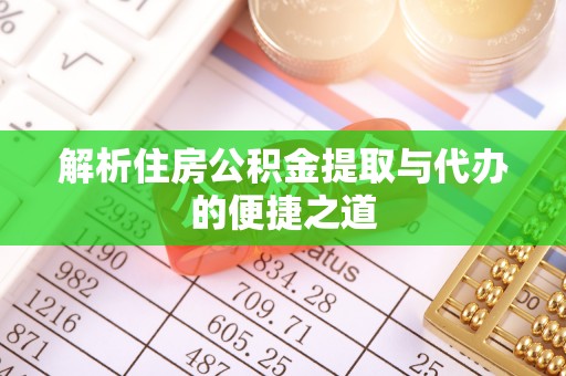 新建解析住房公积金提取与代办的便捷之道
