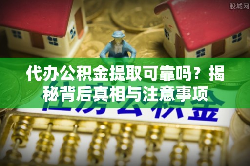 新建代办公积金提取可靠吗？揭秘背后真相与注意事项