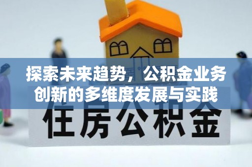 新建探索未来趋势，公积金业务创新的多维度发展与实践
