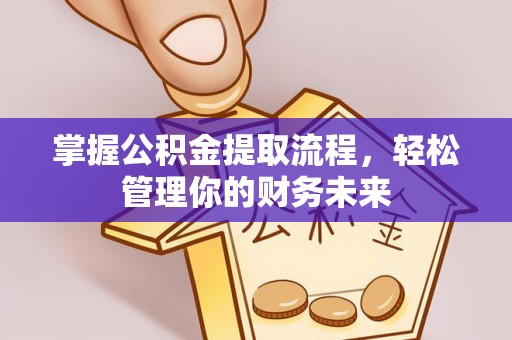 新建掌握公积金提取流程，轻松管理你的财务未来