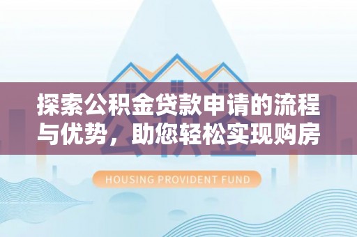 新建探索公积金贷款申请的流程与优势，助您轻松实现购房梦想