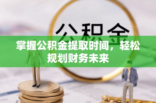 新建掌握公积金提取时间，轻松规划财务未来