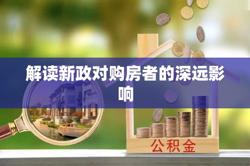 新建解读新政对购房者的深远影响