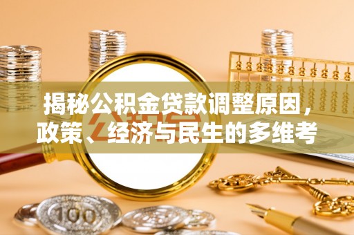 新建揭秘公积金贷款调整原因，政策、经济与民生的多维考量