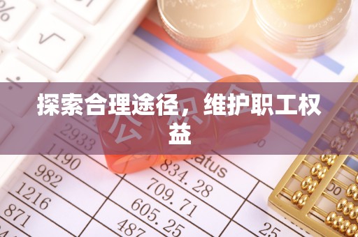 新建探索合理途径，维护职工权益