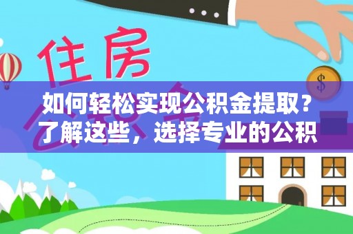 新建如何轻松实现公积金提取？了解这些，选择专业的公积金提取代办服务