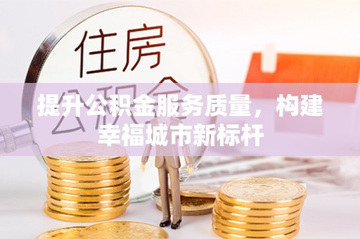 新建提升公积金服务质量，构建幸福城市新标杆