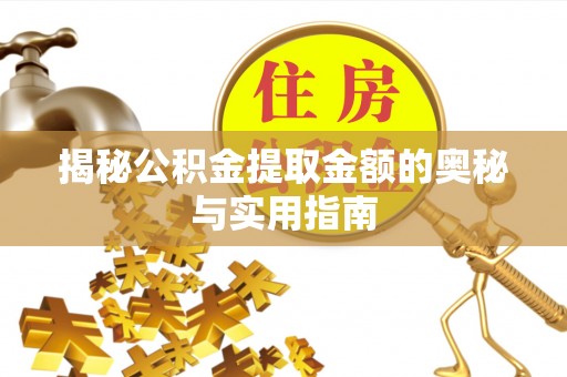 新建揭秘公积金提取金额的奥秘与实用指南